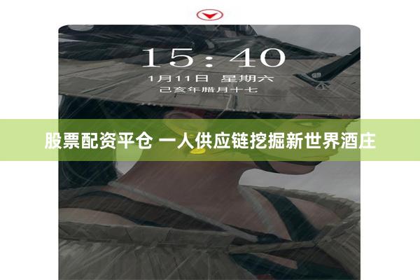 股票配资平仓 一人供应链挖掘新世界酒庄