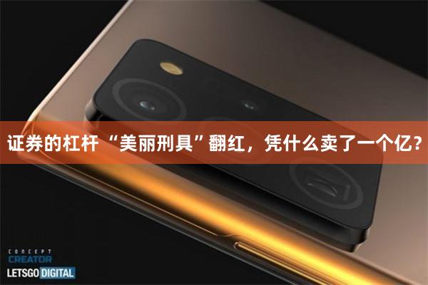 证券的杠杆 “美丽刑具”翻红，凭什么卖了一个亿？