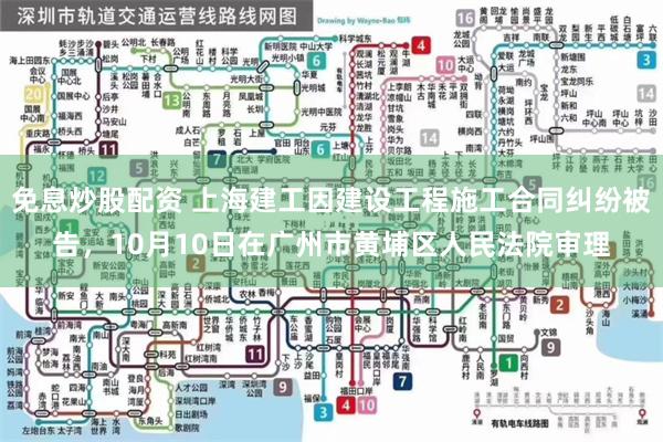 免息炒股配资 上海建工因建设工程施工合同纠纷被告，10月10日在广州市黄埔区人民法院审理