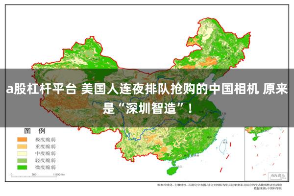 a股杠杆平台 美国人连夜排队抢购的中国相机 原来是“深圳智造”！