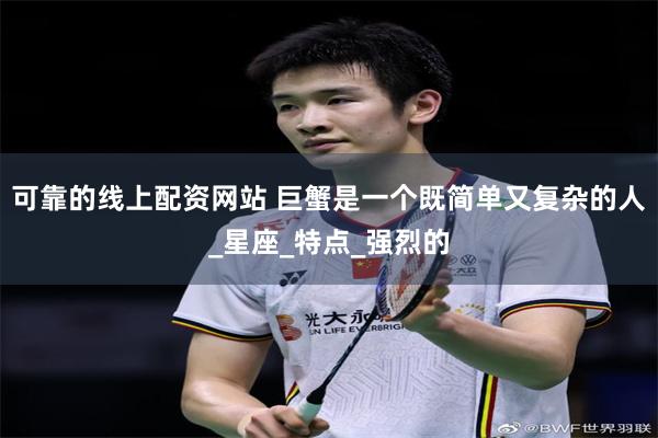 可靠的线上配资网站 巨蟹是一个既简单又复杂的人_星座_特点_强烈的