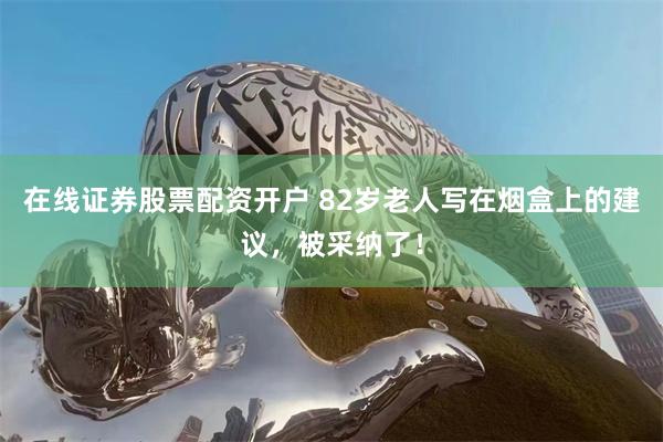 在线证券股票配资开户 82岁老人写在烟盒上的建议，被采纳了！