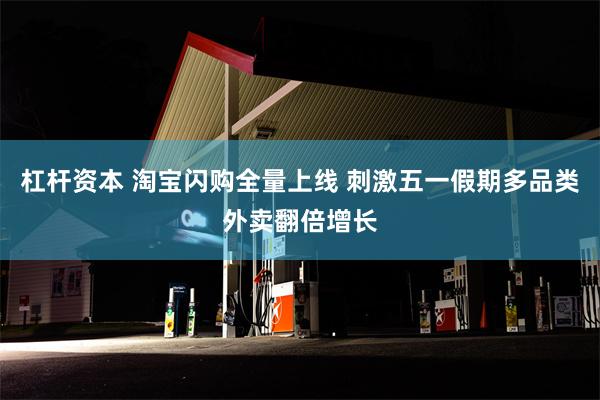 杠杆资本 淘宝闪购全量上线 刺激五一假期多品类外卖翻倍增长