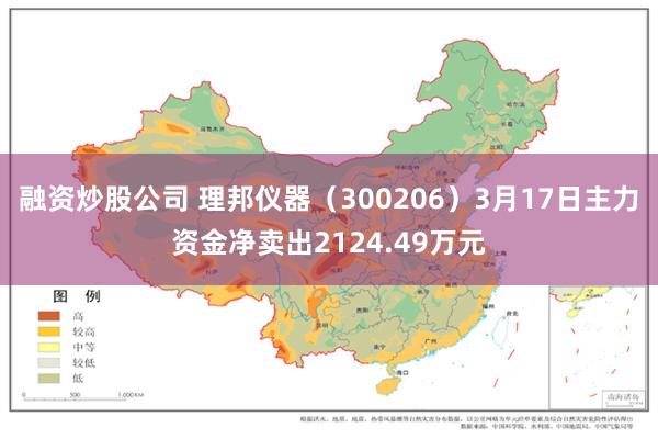 融资炒股公司 理邦仪器（300206）3月17日主力资金净卖出2124.49万元