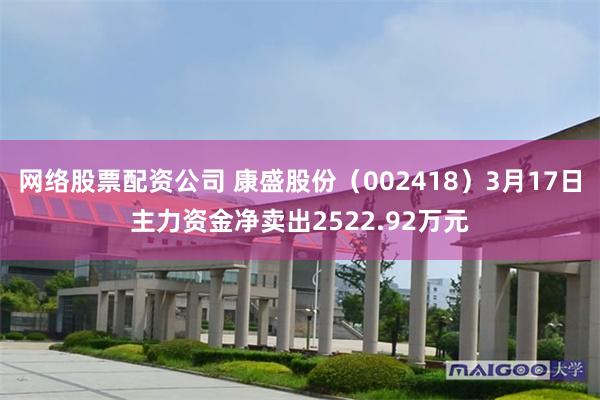 网络股票配资公司 康盛股份（002418）3月17日主力资金净卖出2522.92万元