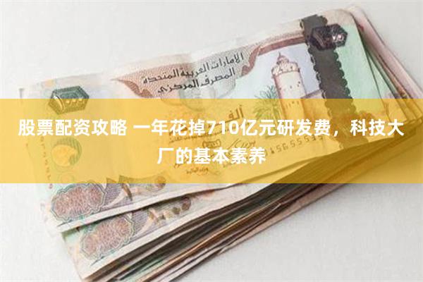 股票配资攻略 一年花掉710亿元研发费，科技大厂的基本素养