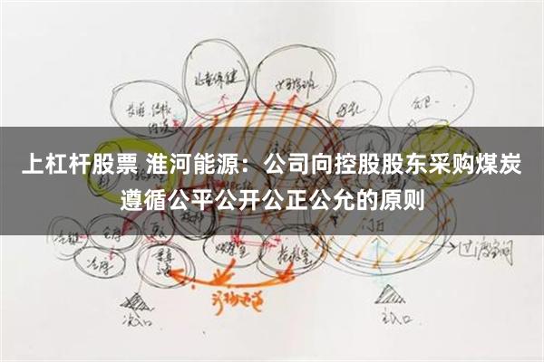 上杠杆股票 淮河能源：公司向控股股东采购煤炭遵循公平公开公正公允的原则