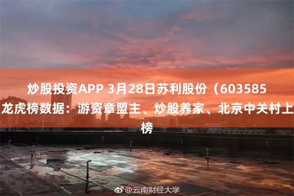 炒股投资APP 3月28日苏利股份（603585）龙虎榜数据：游资章盟主、炒股养家、北京中关村上榜