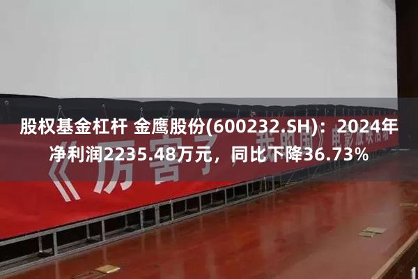 股权基金杠杆 金鹰股份(600232.SH)：2024年净利润2235.48万元，同比下降36.73%