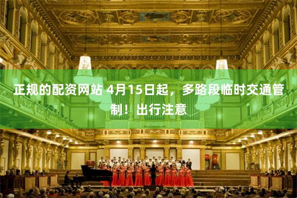 正规的配资网站 4月15日起，多路段临时交通管制！出行注意