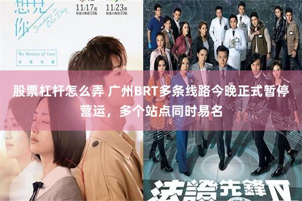 股票杠杆怎么弄 广州BRT多条线路今晚正式暂停营运，多个站点同时易名