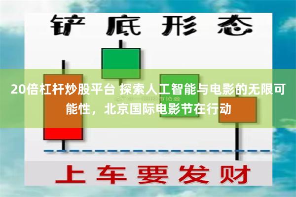 20倍杠杆炒股平台 探索人工智能与电影的无限可能性，北京国际电影节在行动