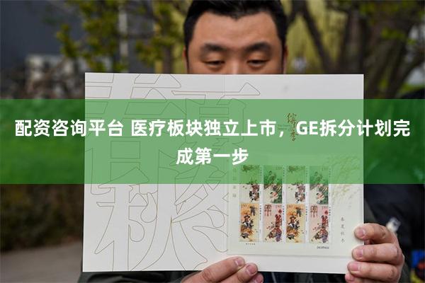 配资咨询平台 医疗板块独立上市，GE拆分计划完成第一步