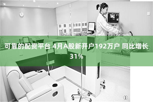 可靠的配资平台 4月A股新开户192万户 同比增长31%