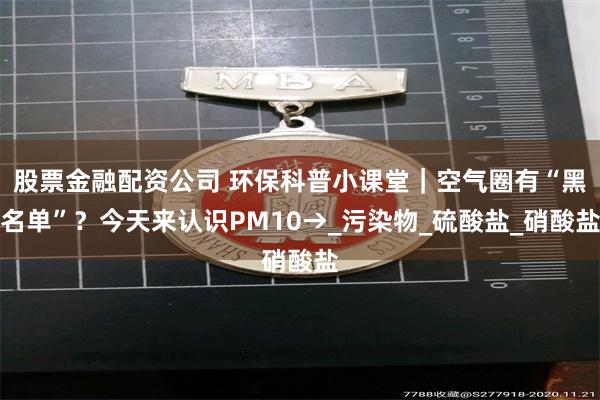 股票金融配资公司 环保科普小课堂｜空气圈有“黑名单”？今天来认识PM10→_污染物_硫酸盐_硝酸盐