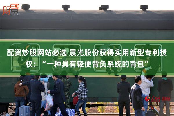 配资炒股网站必选 晨光股份获得实用新型专利授权：“一种具有轻便背负系统的背包”