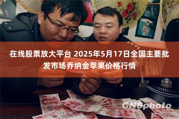 在线股票放大平台 2025年5月17日全国主要批发市场乔纳金苹果价格行情