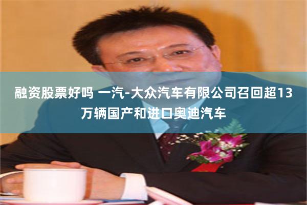 融资股票好吗 一汽-大众汽车有限公司召回超13万辆国产和进口奥迪汽车