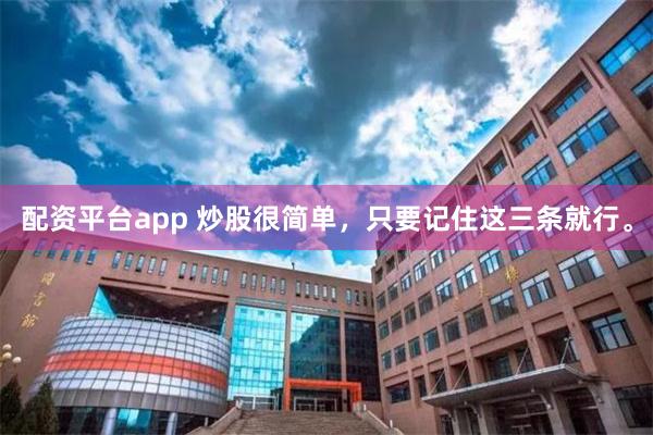 配资平台app 炒股很简单，只要记住这三条就行。