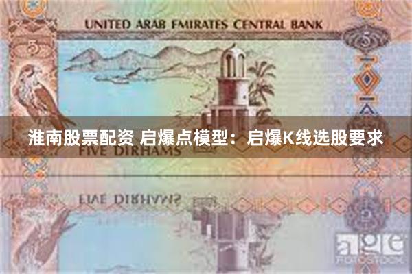 淮南股票配资 启爆点模型：启爆K线选股要求