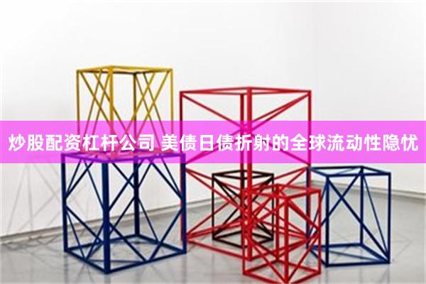 炒股配资杠杆公司 美债日债折射的全球流动性隐忧