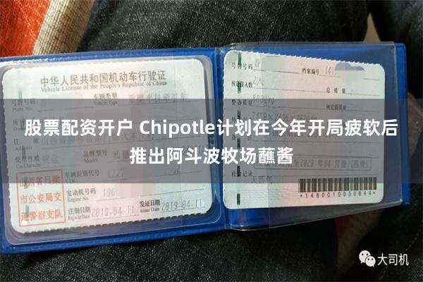 股票配资开户 Chipotle计划在今年开局疲软后推出阿斗波牧场蘸酱
