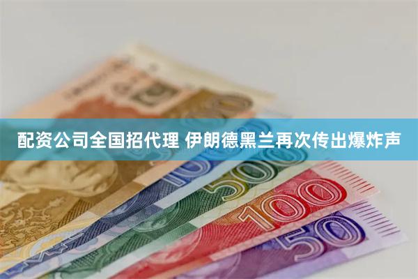 配资公司全国招代理 伊朗德黑兰再次传出爆炸声