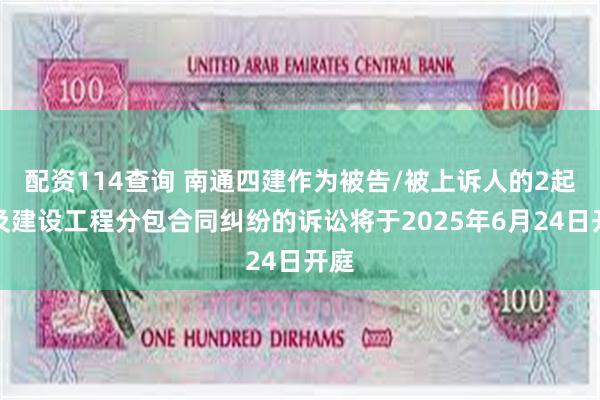 配资114查询 南通四建作为被告/被上诉人的2起涉及建设工程分包合同纠纷的诉讼将于2025年6月24日开庭