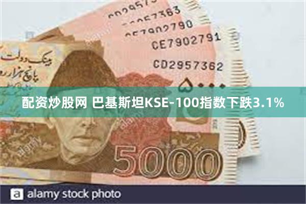 配资炒股网 巴基斯坦KSE-100指数下跌3.1%