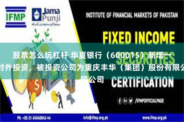 股票怎么玩杠杆 华夏银行（600015）新增一起对外投资，被投资公司为重庆丰华（集团）股份有限公司