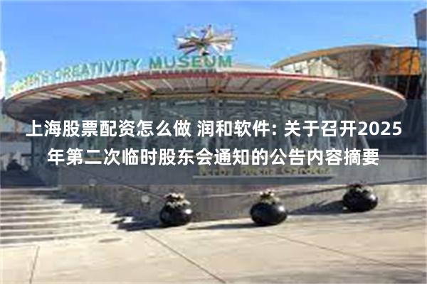 上海股票配资怎么做 润和软件: 关于召开2025年第二次临时股东会通知的公告内容摘要
