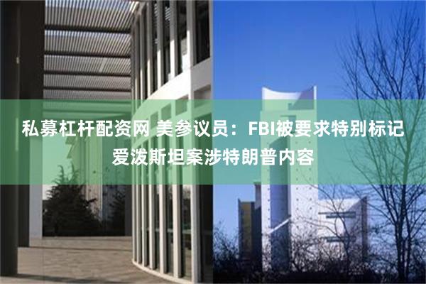 私募杠杆配资网 美参议员：FBI被要求特别标记爱泼斯坦案涉特朗普内容
