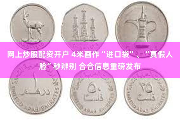 网上炒股配资开户 4米画作“进口袋”、“真假人脸”秒辨别 合合信息重磅发布