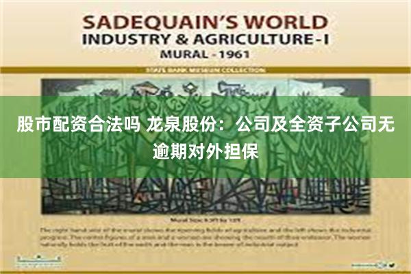 股市配资合法吗 龙泉股份：公司及全资子公司无逾期对外担保