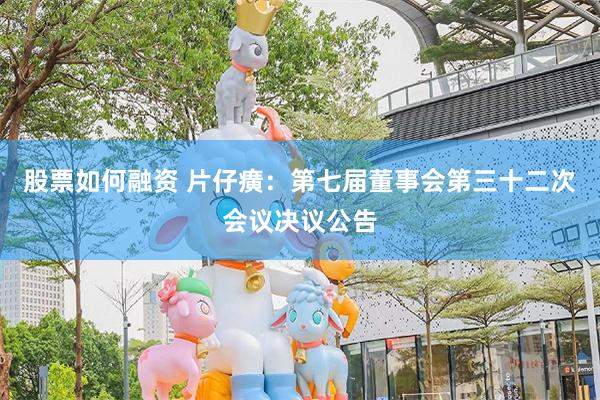 股票如何融资 片仔癀：第七届董事会第三十二次会议决议公告