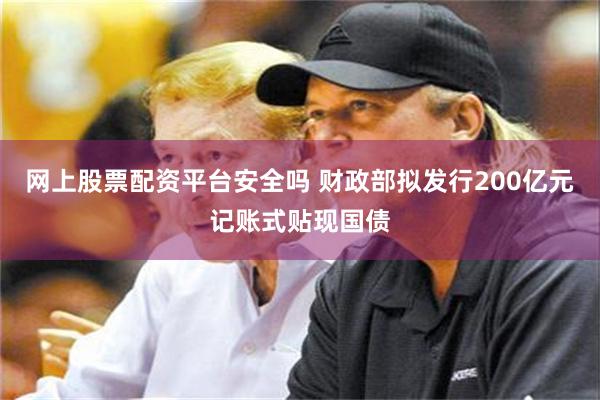 网上股票配资平台安全吗 财政部拟发行200亿元记账式贴现国债