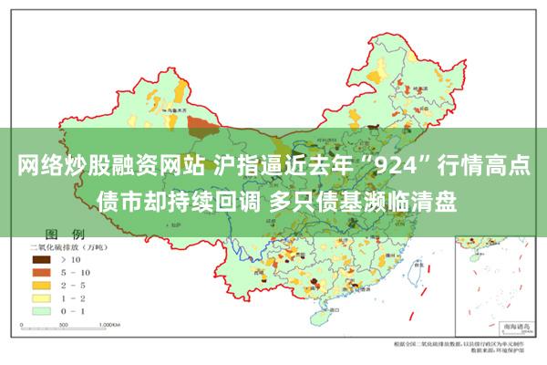 网络炒股融资网站 沪指逼近去年“924”行情高点 债市却持续回调 多只债基濒临清盘