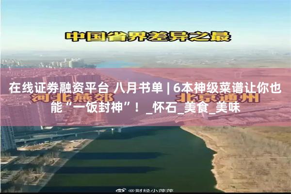 在线证劵融资平台 八月书单 | 6本神级菜谱让你也能“一饭封神”！_怀石_美食_美味