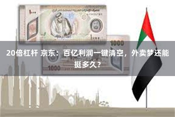 20倍杠杆 京东：百亿利润一键清空，外卖梦还能挺多久？