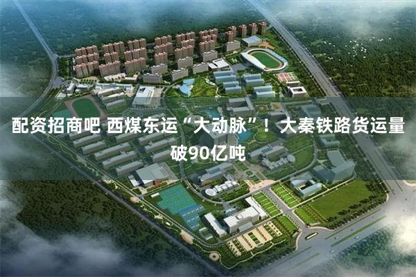 配资招商吧 西煤东运“大动脉”！大秦铁路货运量破90亿吨