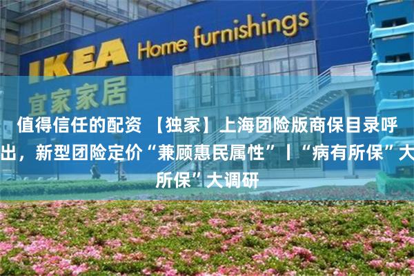 值得信任的配资 【独家】上海团险版商保目录呼之欲出，新型团险定价“兼顾惠民属性”丨“病有所保”大调研