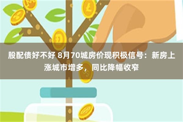股配债好不好 8月70城房价现积极信号:新房上涨城市增多,同比降幅收窄