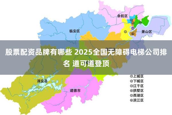 股票配资品牌有哪些 2025全国无障碍电梯公司排名 道可道登顶